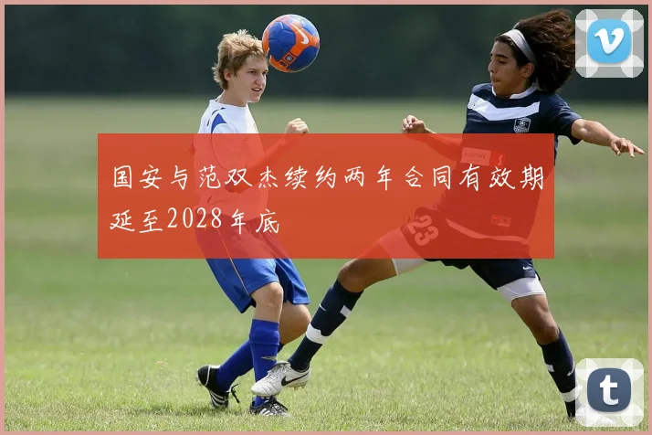 国安与范双杰续约两年合同有效期延至2028年底
