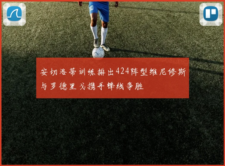 安切洛蒂训练排出424阵型维尼修斯与罗德里戈携手锋线争胜