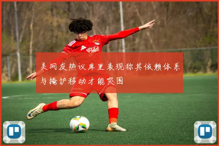 美网友热议库里表现称其依赖体系与掩护移动才能突围