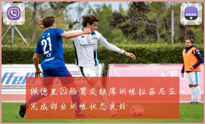 佩德里因肠胃炎缺席训练拉菲尼亚完成部分训练状态良好