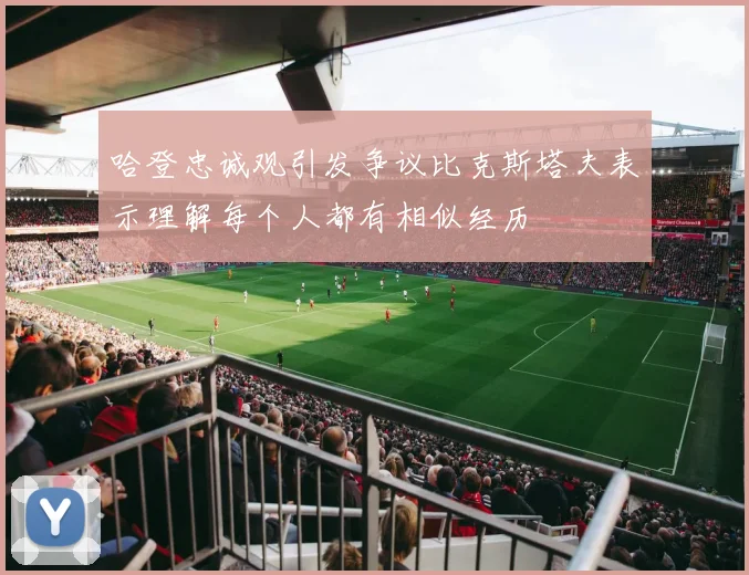 哈登忠诚观引发争议比克斯塔夫表示理解每个人都有相似经历