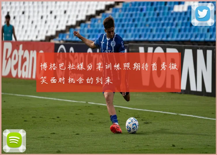 博格巴社媒分享训练照期待首秀微笑面对机会的到来