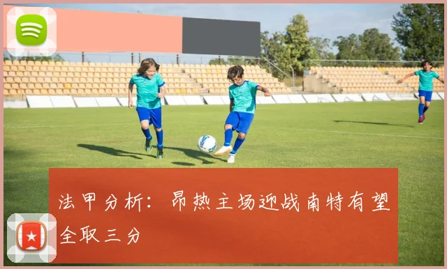 法甲分析：昂热主场迎战南特有望全取三分
