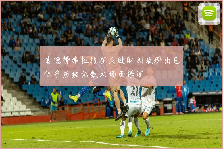 基德赞弗拉格在关键时刻表现出色似乎历经无数大场面锤炼