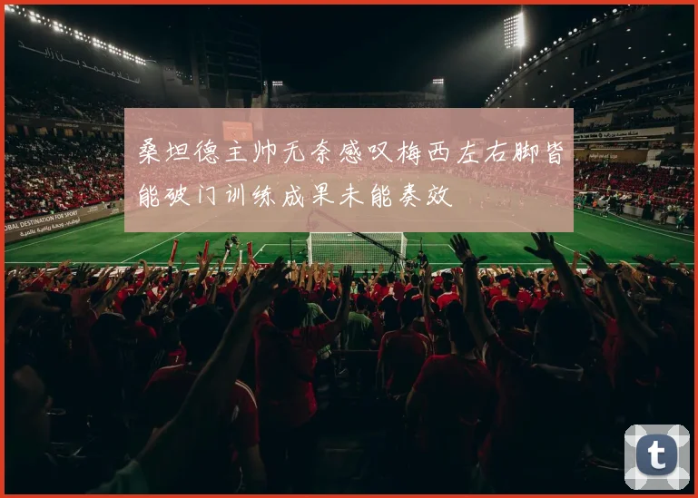 桑坦德主帅无奈感叹梅西左右脚皆能破门训练成果未能奏效