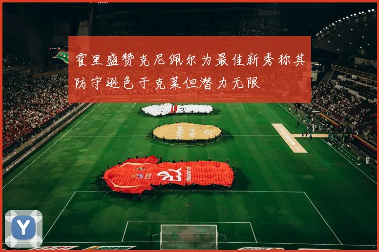 霍里盛赞克尼佩尔为最佳新秀称其防守逊色于克莱但潜力无限