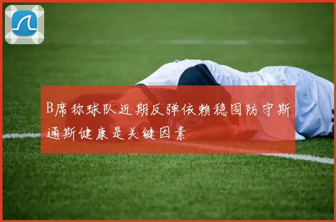 B席称球队近期反弹依赖稳固防守斯通斯健康是关键因素