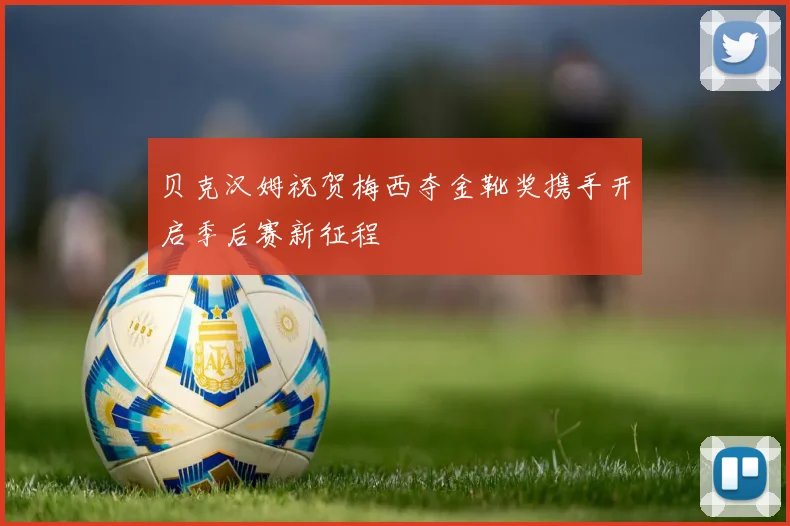 贝克汉姆祝贺梅西夺金靴奖携手开启季后赛新征程