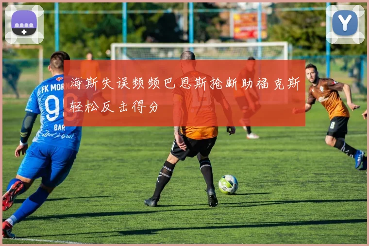 海斯失误频频巴恩斯抢断助福克斯轻松反击得分