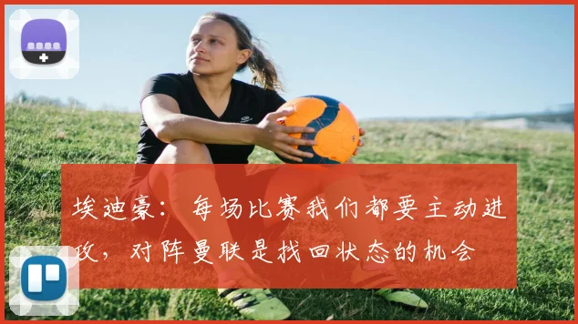 埃迪豪：每场比赛我们都要主动进攻，对阵曼联是找回状态的机会