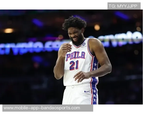 恩比德夏季训练付出巨大努力纳斯赞其状态达到新高度